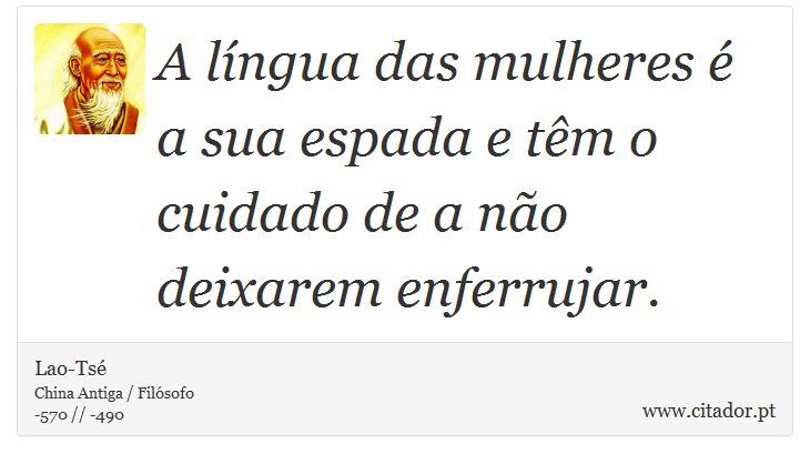 A língua das mulheres é a sua espada e têm o cuidado de a não deixarem enferrujar. - Lao-Tsé - Frases