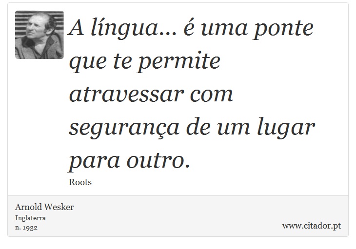 A língua... é uma ponte que te permite atravessar com segurança de um lugar para outro. - Arnold Wesker - Frases