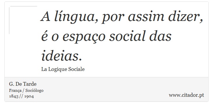 A língua, por assim dizer, é o espaço social das ideias. - G. De Tarde - Frases