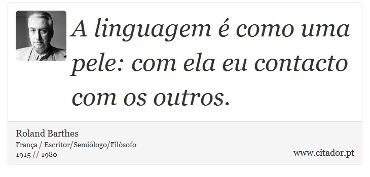 A linguagem é como uma pele: com ela eu contacto com os outros. - Roland Barthes - Frases