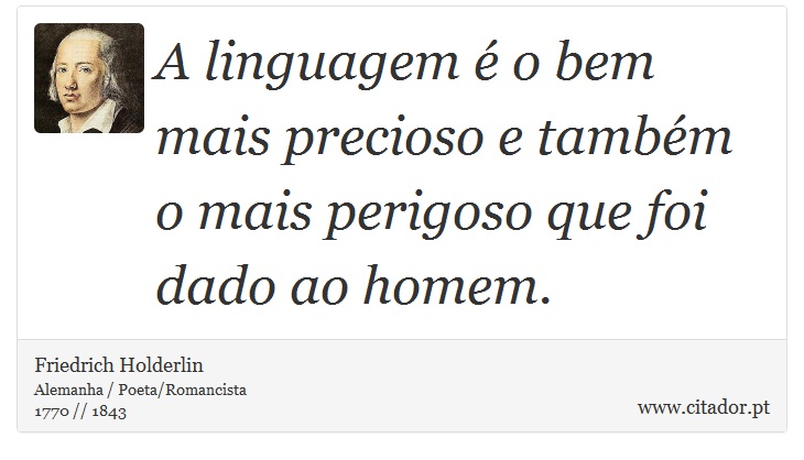 A linguagem é o bem mais precioso e também o mais perigoso que foi dado ao homem. - Friedrich Holderlin - Frases