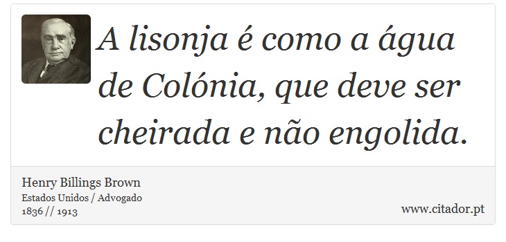 A lisonja é como a água de Colónia, que deve ser cheirada e não engolida. - Henry Billings Brown - Frases