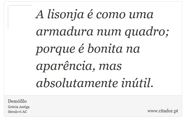 A lisonja é como uma armadura num quadro; porque é bonita na aparência, mas absolutamente inútil. - Demófilo - Frases