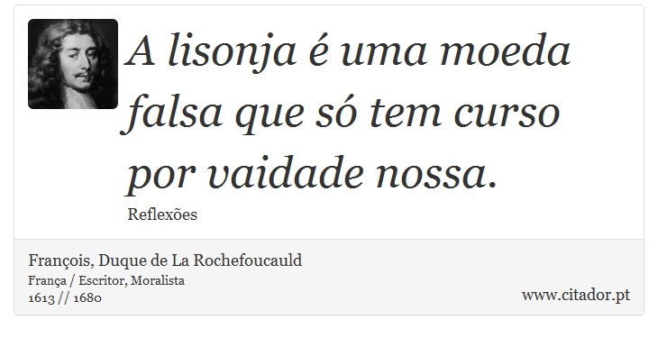 A lisonja é uma moeda falsa que só tem curso por vaidade nossa. - François, Duque de La Rochefoucauld - Frases