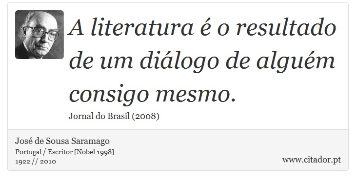 A literatura é o resultado de um diálogo de alguém consigo mesmo. - José Saramago - Frases