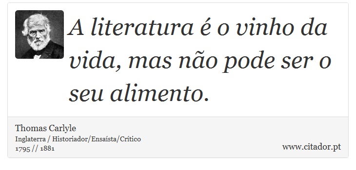 A literatura é o vinho da vida, mas não pode ser o seu alimento. - Thomas Carlyle - Frases