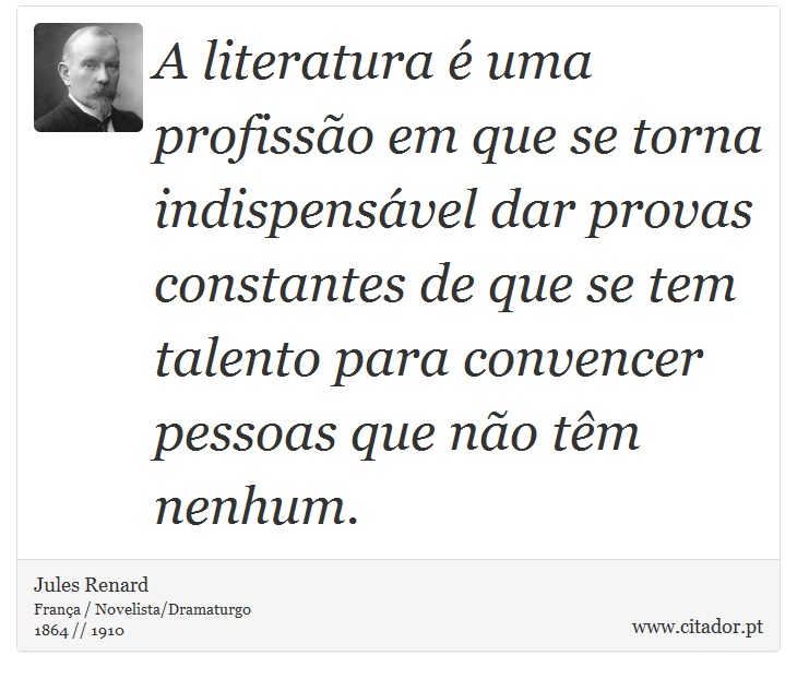 A literatura é uma profissão em que se torna indispensável dar provas constantes de que se tem talento para convencer pessoas que não têm nenhum. - Jules Renard - Frases