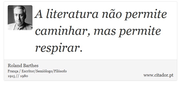A literatura não permite caminhar, mas permite respirar. - Roland Barthes - Frases
