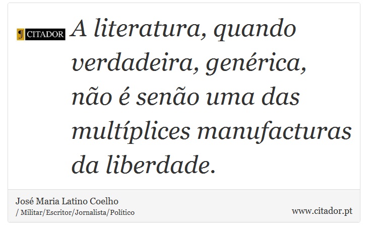 A literatura, quando verdadeira, genérica, não é senão uma das multíplices manufacturas da liberdade. - José Maria Latino Coelho - Frases