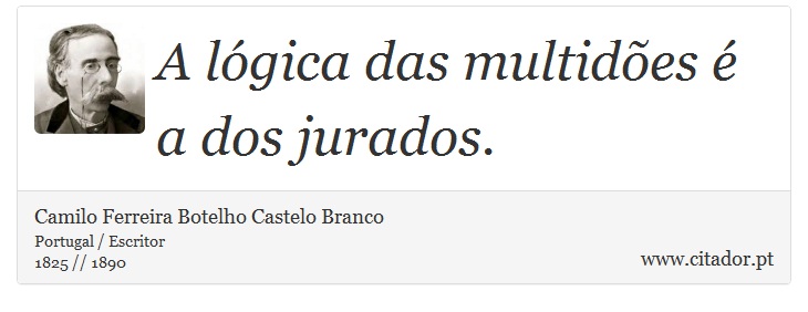 A lógica das multidões é a dos jurados. - Camilo Ferreira Botelho Castelo Branco - Frases