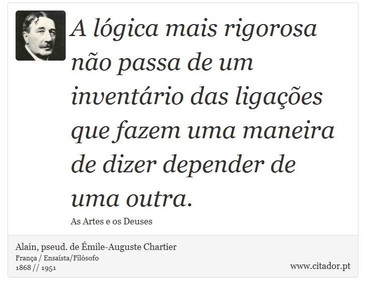 A lógica mais rigorosa não passa de um inventário das ligações que fazem uma maneira de dizer depender de uma outra. - Alain, pseud. de Émile-Auguste Chartier - Frases