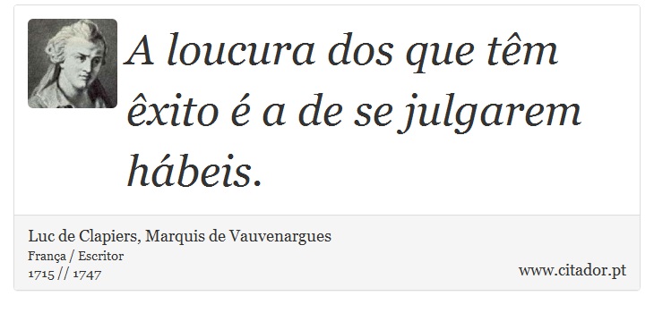 A loucura dos que têm êxito é a de se julgarem hábeis. - Luc de Clapiers, Marquis de Vauvenargues - Frases
