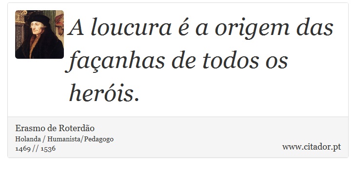 A loucura é a origem das façanhas de todos os heróis. - Erasmo de Roterdão - Frases