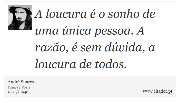 A loucura é o sonho de uma única pessoa. A razão, é sem dúvida, a loucura de todos. - André Suarès - Frases