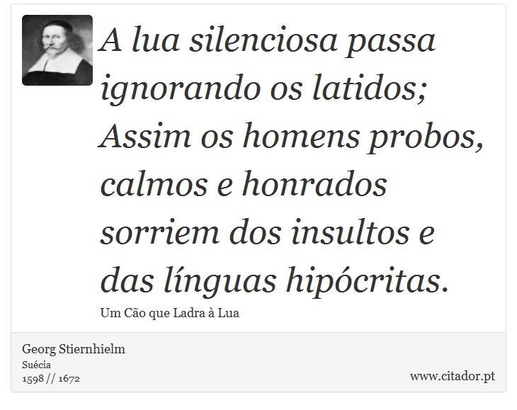 A lua silenciosa passa ignorando os latidos;  Assim os homens probos, calmos e honrados sorriem dos insultos e das línguas hipócritas. - Georg Stiernhielm - Frases