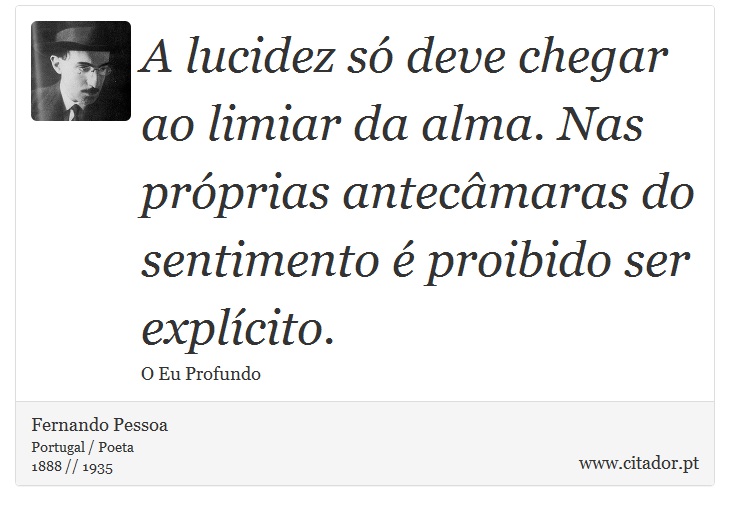 A lucidez só deve chegar ao limiar da alma. Nas próprias antecâmaras do sentimento é proibido ser explícito. - Fernando Pessoa - Frases