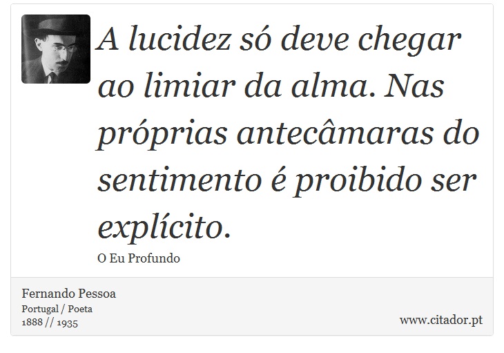 A lucidez s deve chegar ao limiar da alma. Nas prprias antecmaras do sentimento  proibido ser explcito. - Fernando Pessoa - Frases