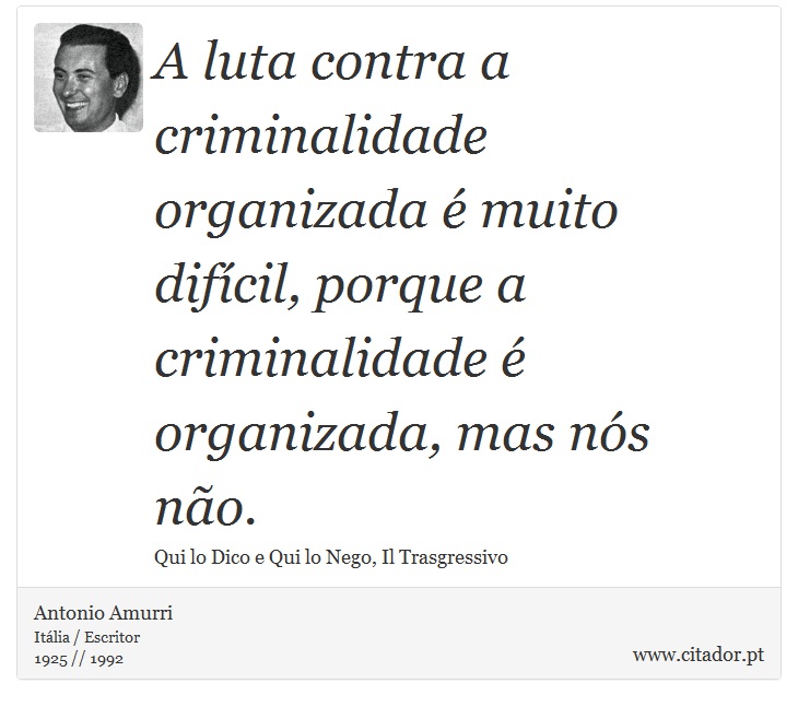 A luta contra a criminalidade organizada  muito difcil, porque a criminalidade  organizada, mas ns no. - Antonio Amurri - Frases