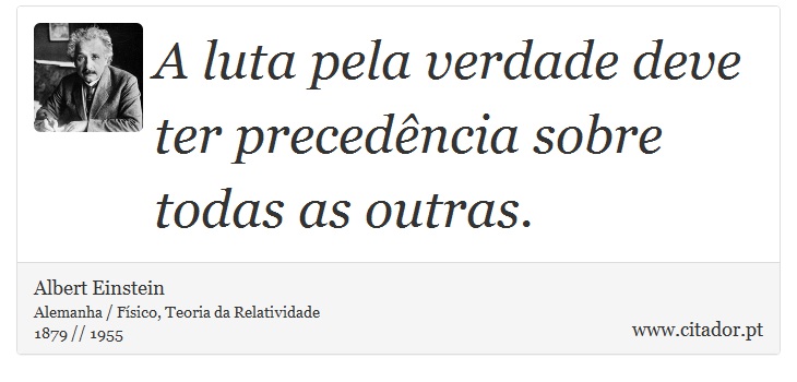 A luta pela verdade deve ter precedência sobre todas as outras. - Albert Einstein - Frases