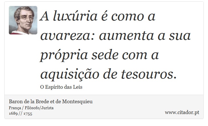 A luxúria é como a avareza: aumenta a sua própria sede com a aquisição de tesouros. - Baron de la Brede et de Montesquieu - Frases