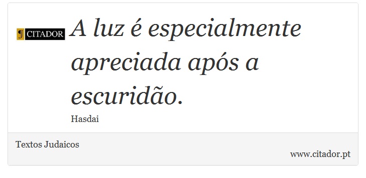A luz é especialmente apreciada após a escuridão. - Textos Judaicos - Frases