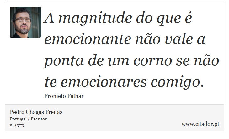 A magnitude do que  emocionante no vale a ponta de um corno se no te emocionares comigo. - Pedro Chagas Freitas - Frases