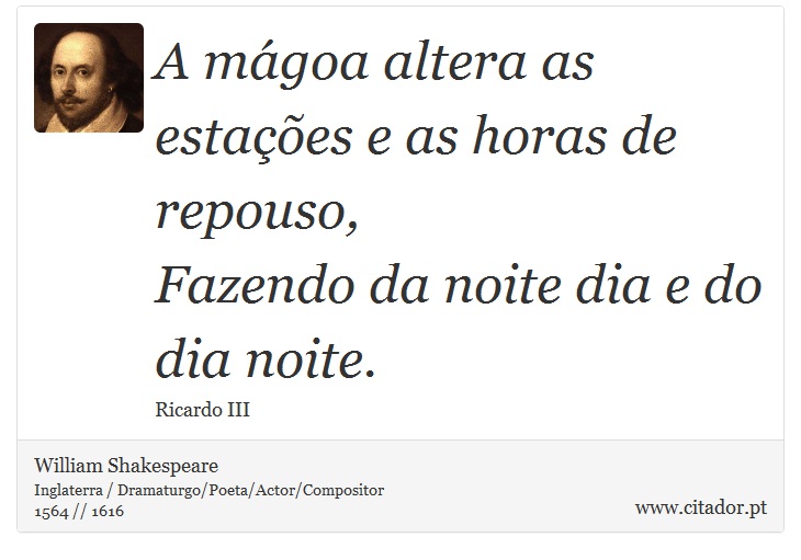 A mágoa altera as estações e as horas de repouso, <br />
 Fazendo da noite dia e do dia noite. - William Shakespeare - Frases