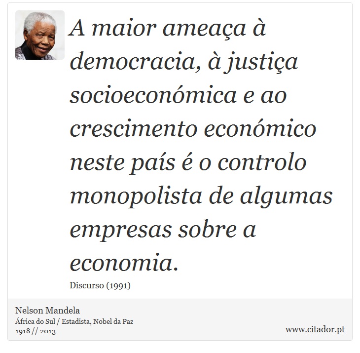 A maior ameaça à democracia, à justiça socioeconómica e ao crescimento económico neste país é o controlo monopolista de algumas empresas sobre a economia. - Nelson Mandela - Frases