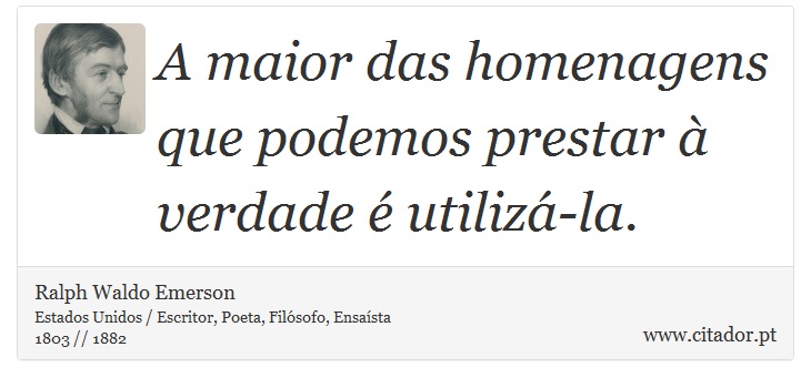 A maior das homenagens que podemos prestar à verdade é utilizá-la. - Ralph Waldo Emerson - Frases