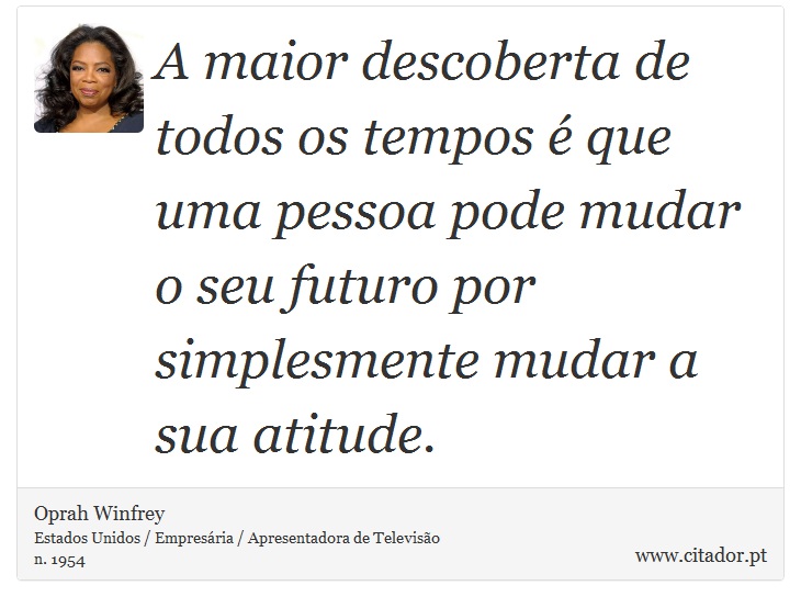 A maior descoberta de todos os tempos é que uma pessoa pode mudar o seu futuro por simplesmente mudar a sua atitude. - Oprah Winfrey - Frases
