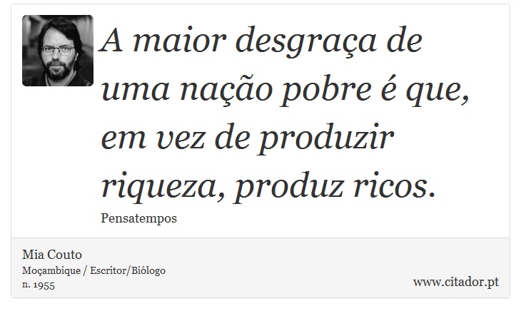 A maior desgraça de uma nação pobre é que, em vez de produzir riqueza, produz ricos. - Mia Couto - Frases