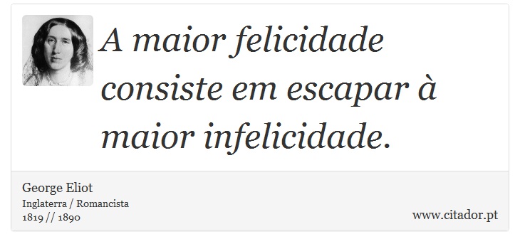 A maior felicidade consiste em escapar à maior infelicidade. - George Eliot - Frases