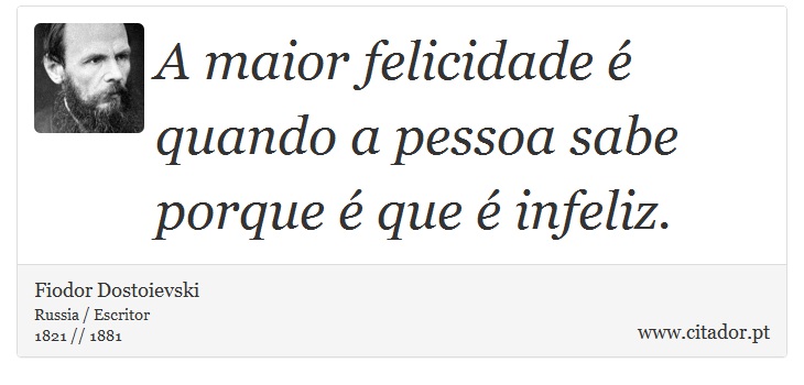 A maior felicidade é quando a pessoa sabe porque é que é infeliz. - Fiodor Dostoievski - Frases