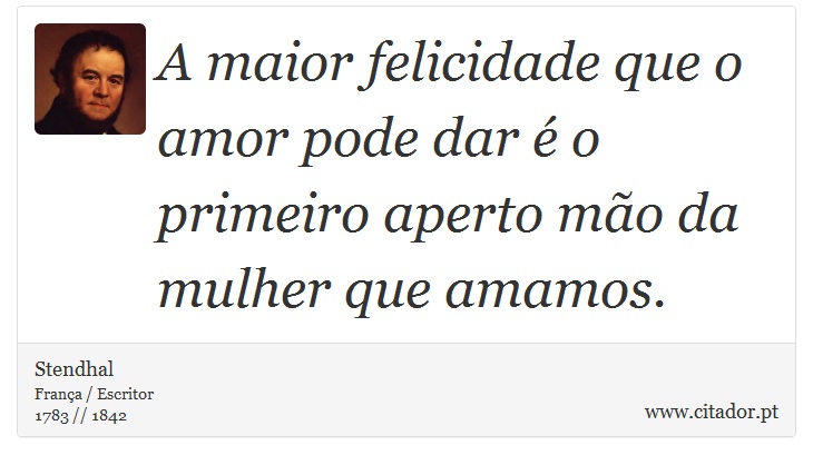 A maior felicidade que o amor pode dar é o primeiro aperto mão da mulher que amamos. - Stendhal - Frases
