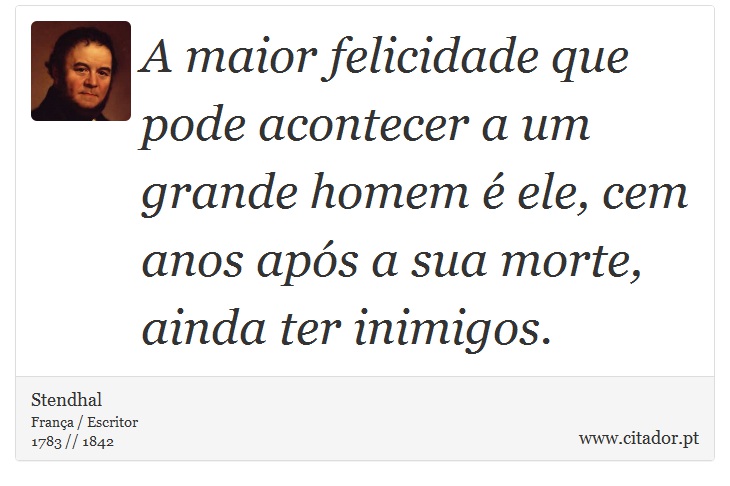 A maior felicidade que pode acontecer a um grande homem é ele, cem anos após a sua morte, ainda ter inimigos. - Stendhal - Frases