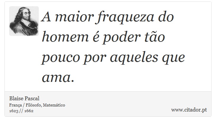 A maior fraqueza do homem é poder tão pouco por aqueles que ama. - Blaise Pascal - Frases