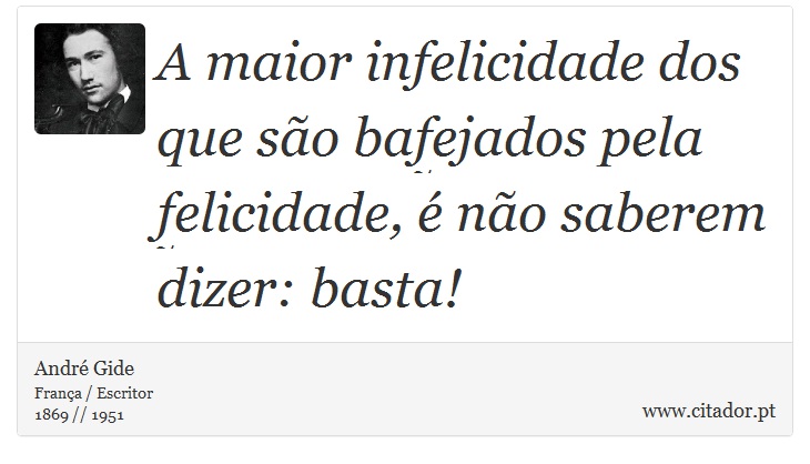 A maior infelicidade dos que são bafejados pela felicidade, é não saberem dizer: basta! - André Gide - Frases