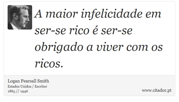 A maior infelicidade em ser-se rico é ser-se obrigado a viver com os ricos. - Logan Pearsall Smith - Frases