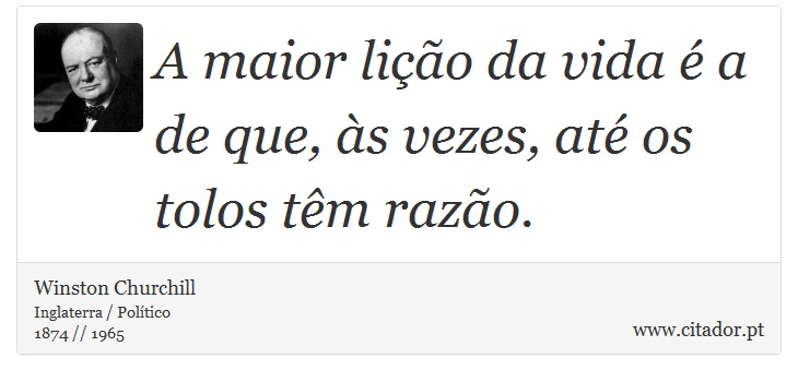 A maior lição da vida é a de que, às vezes, até os tolos têm razão. - Winston Churchill - Frases