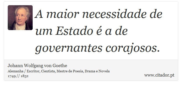 A maior necessidade de um Estado é a de governantes corajosos. - Johann Wolfgang von Goethe - Frases