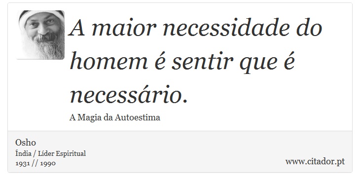 A maior necessidade do homem é sentir que é necessário. - Osho - Frases