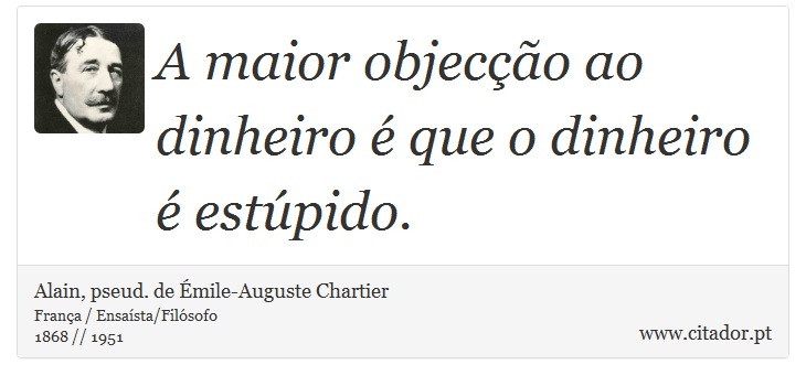 A maior objecção ao dinheiro é que o dinheiro é estúpido. - Alain, pseud. de Émile-Auguste Chartier - Frases
