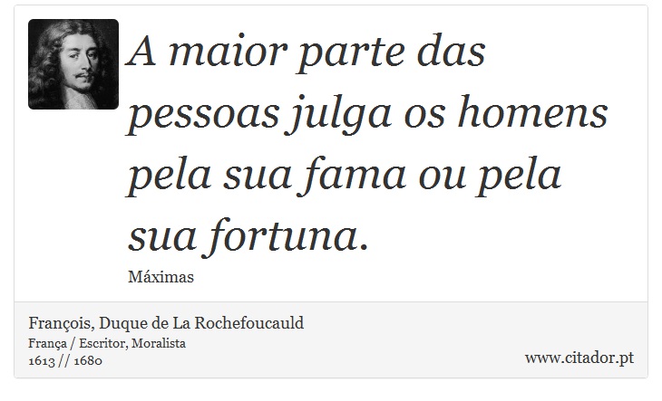 A maior parte das pessoas julga os homens pela sua fama ou pela sua fortuna. - François, Duque de La Rochefoucauld - Frases