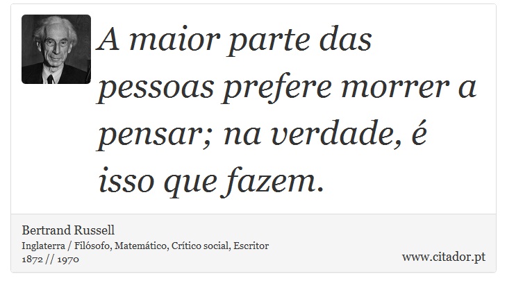 A maior parte das pessoas prefere morrer a pensar; na verdade, é isso que fazem. - Bertrand Russell - Frases