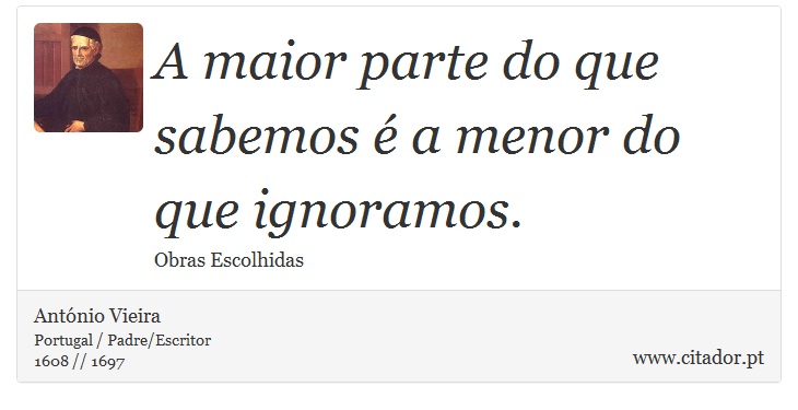 A maior parte do que sabemos é a menor do que ignoramos. - António Vieira - Frases