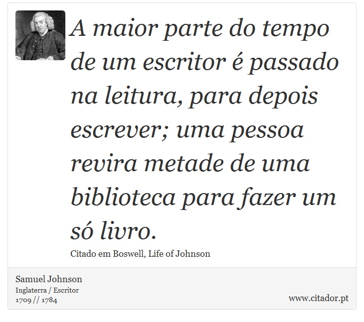 A maior parte do tempo de um escritor é passado na leitura, para depois escrever; uma pessoa revira metade de uma biblioteca para fazer um só livro. - Samuel Johnson - Frases