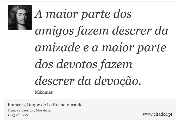 A maior parte dos amigos fazem descrer da amizade e a maior parte dos devotos fazem descrer da devoção. - François, Duque de La Rochefoucauld - Frases