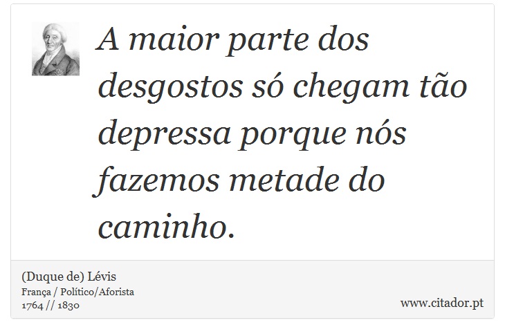 A maior parte dos desgostos só chegam tão depressa porque nós fazemos metade do caminho. - (Duque de) Lévis - Frases