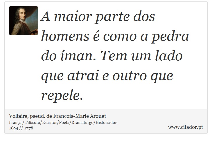 A maior parte dos homens é como a pedra do íman. Tem um lado que atrai e outro que repele. - Voltaire, pseud. de François-Marie Arouet - Frases
