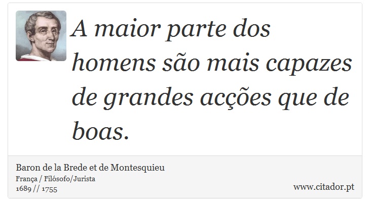 A maior parte  dos homens so mais capazes de grandes aces que de boas. - Baron de la Brede et de Montesquieu - Frases